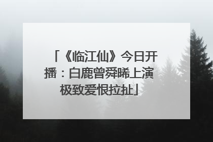 《临江仙》今日开播：白鹿曾舜晞上演极致爱恨拉扯