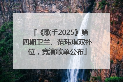 《歌手2025》第四期卫兰、范玮琪双补位，竞演歌单公布