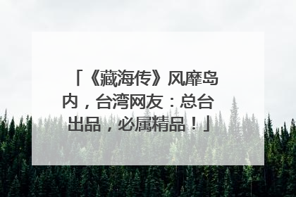 《藏海传》风靡岛内，台湾网友：总台出品，必属精品！