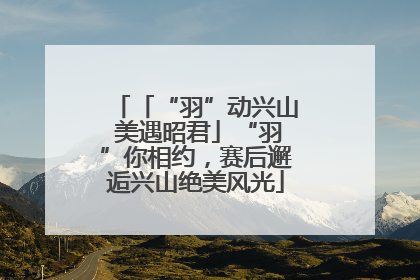 「“羽”动兴山 美遇昭君」“羽”你相约，赛后邂逅兴山绝美风光