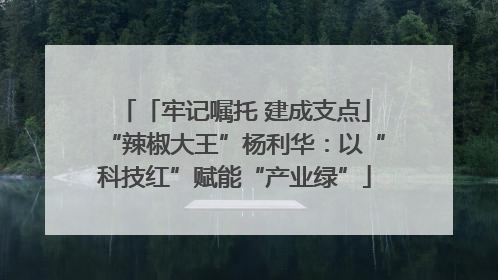 「牢记嘱托 建成支点」“辣椒大王”杨利华：以“科技红”赋能“产业绿”