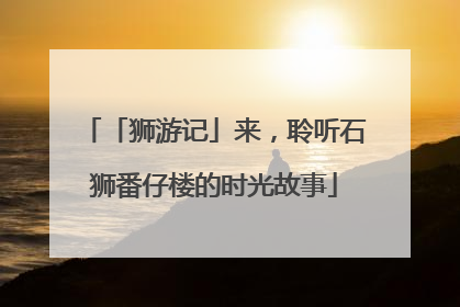 「狮游记」来，聆听石狮番仔楼的时光故事