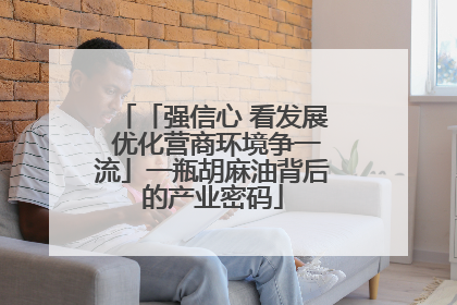 「强信心 看发展 优化营商环境争一流」一瓶胡麻油背后的产业密码