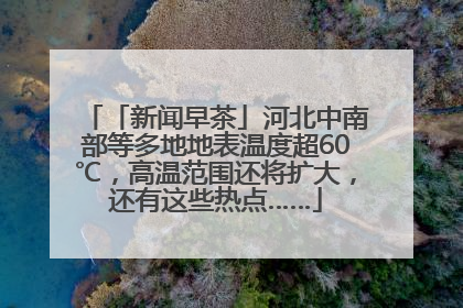 「新闻早茶」河北中南部等多地地表温度超60℃，高温范围还将扩大，还有这些热点……