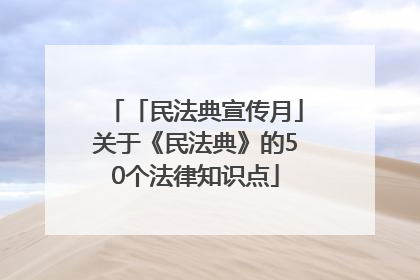「民法典宣传月」关于《民法典》的50个法律知识点