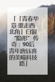 「青春华章·重走西北角」白银“隐形”传奇：90后青年唐钰喜的美瞳科技路