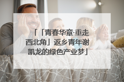 「青春华章·重走西北角」返乡青年谢凯龙的绿色产业梦