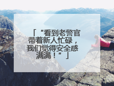 “看到老警官带着新人忙碌，我们觉得安全感满满！”