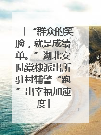 “群众的笑脸，就是成绩单。”湖北安陆棠棣派出所驻村辅警“跑”出幸福加速度