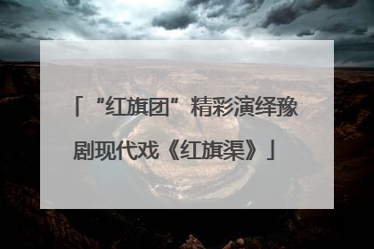 “红旗团”精彩演绎豫剧现代戏《红旗渠》