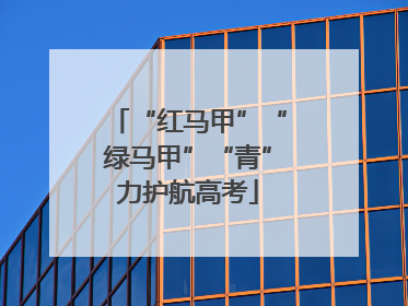 “红马甲”“绿马甲”“青”力护航高考