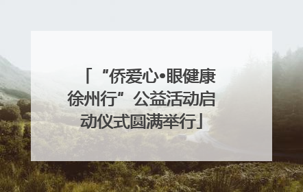 “侨爱心•眼健康徐州行”公益活动启动仪式圆满举行