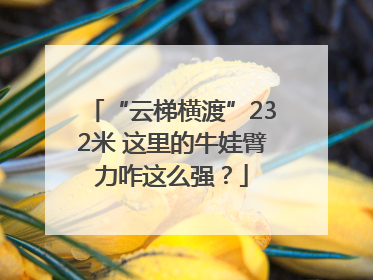 “云梯横渡”232米 这里的牛娃臂力咋这么强？