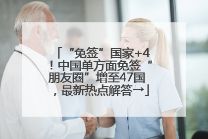 “免签”国家+4！中国单方面免签“朋友圈”增至47国，最新热点解答→