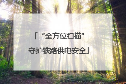 “全方位扫描” 守护铁路供电安全