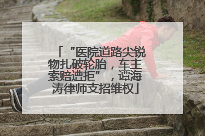 “医院道路尖锐物扎破轮胎，车主索赔遭拒”，谭海涛律师支招维权
