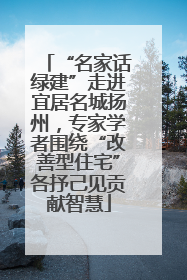 “名家话绿建”走进宜居名城扬州，专家学者围绕“改善型住宅”各抒己见贡献智慧