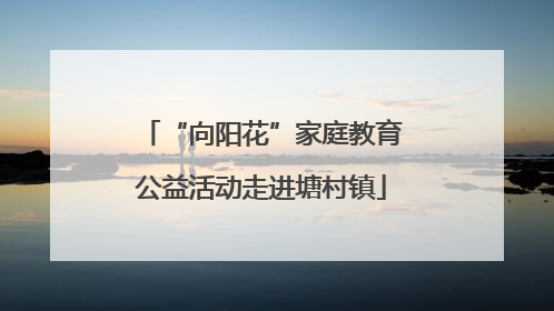 “向阳花”家庭教育公益活动走进塘村镇