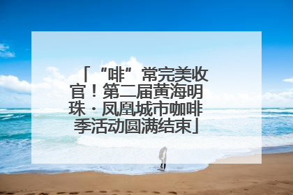 “啡”常完美收官！第二届黄海明珠・凤凰城市咖啡季活动圆满结束