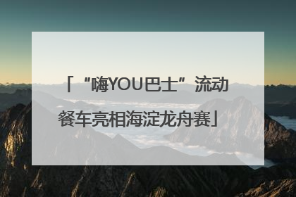 “嗨YOU巴士”流动餐车亮相海淀龙舟赛