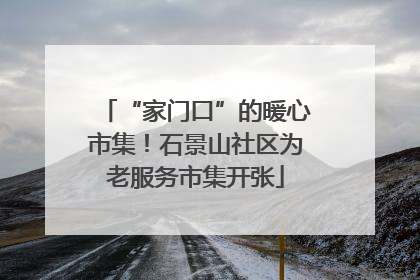 “家门口”的暖心市集！石景山社区为老服务市集开张