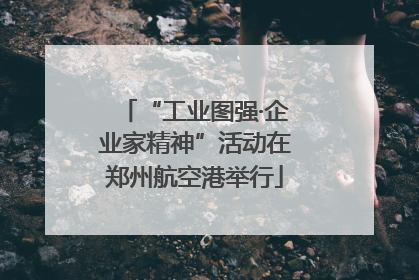 “工业图强·企业家精神”活动在郑州航空港举行