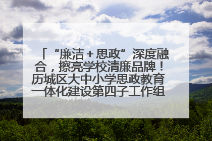 “廉洁＋思政”深度融合，擦亮学校清廉品牌！历城区大中小学思政教育一体化建设第四子工作组举行共建活动