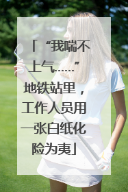 “我喘不上气……”地铁站里，工作人员用一张白纸化险为夷