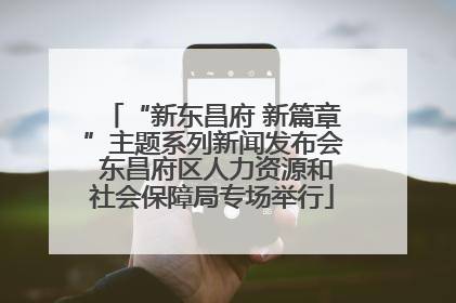 “新东昌府 新篇章”主题系列新闻发布会 东昌府区人力资源和社会保障局专场举行