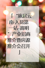 “旅居云南·入昆第一站-嵩明”产业招商推介暨房源推介会召开