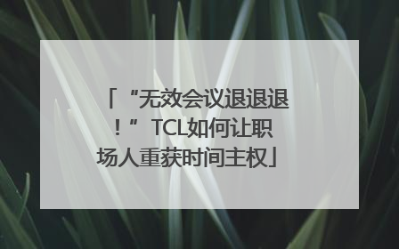 “无效会议退退退！”TCL如何让职场人重获时间主权