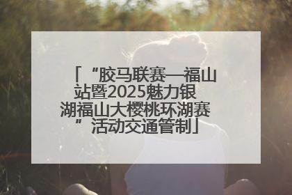“胶马联赛—福山站暨2025魅力银湖福山大樱桃环湖赛”活动交通管制