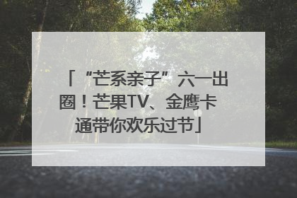 “芒系亲子”六一出圈！芒果TV、金鹰卡通带你欢乐过节