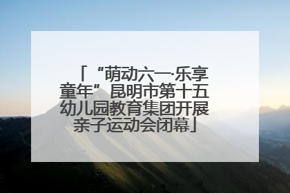 “萌动六一·乐享童年”昆明市第十五幼儿园教育集团开展亲子运动会闭幕
