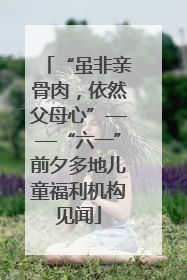 “虽非亲骨肉，依然父母心”——“六一”前夕多地儿童福利机构见闻