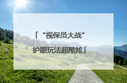 “视保员大战” 护眼玩法超酷炫
