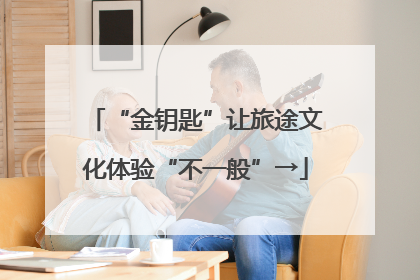 “金钥匙”让旅途文化体验“不一般”→