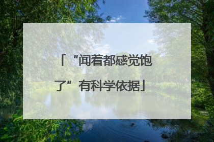 “闻着都感觉饱了”有科学依据