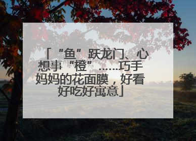 “鱼”跃龙门、心想事“橙”……巧手妈妈的花面膜，好看好吃好寓意