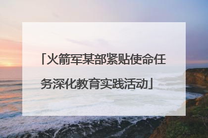 火箭军某部紧贴使命任务深化教育实践活动