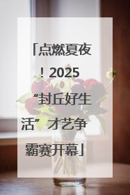 点燃夏夜！2025“封丘好生活”才艺争霸赛开幕