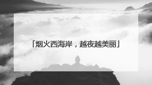 烟火西海岸，越夜越美丽