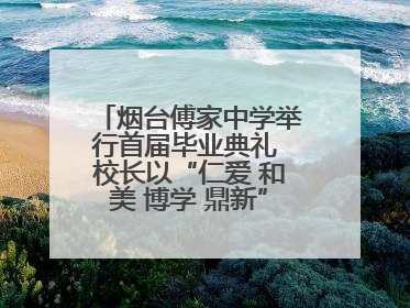 烟台傅家中学举行首届毕业典礼 校长以“仁爱 和美 博学 鼎新”校训勉励成长