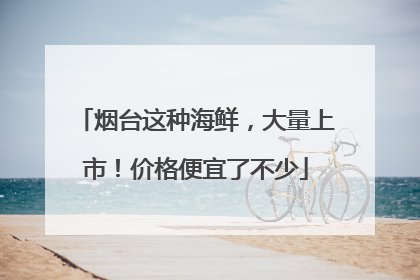 烟台这种海鲜，大量上市！价格便宜了不少