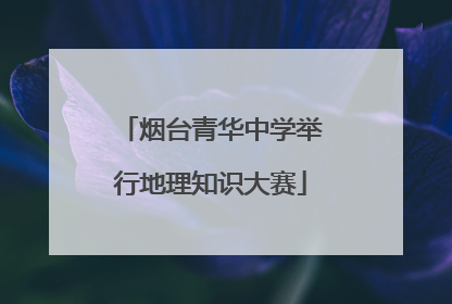 烟台青华中学举行地理知识大赛