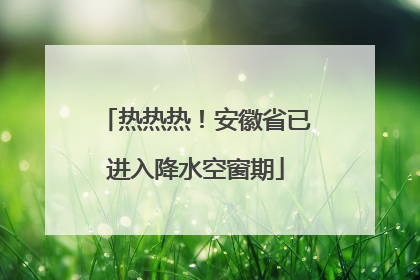 热热热！安徽省已进入降水空窗期