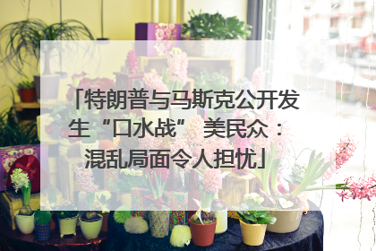 特朗普与马斯克公开发生“口水战” 美民众：混乱局面令人担忧