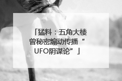 猛料：五角大楼曾秘密煽动传播“UFO阴谋论”