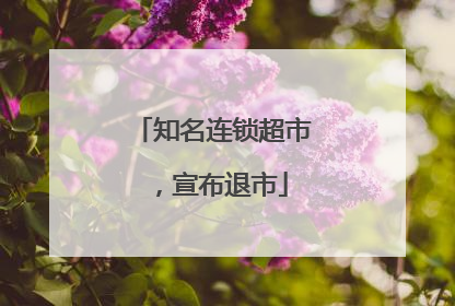 知名连锁超市，宣布退市