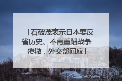 石破茂表示日本要反省历史、不再重蹈战争覆辙，外交部回应